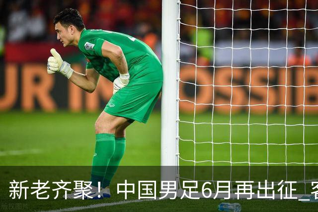 新老齐聚！中国男足6月再出征 客战新加坡主场对阵泰国