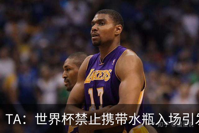TA：世界杯禁止携带水瓶入场引发争议，被质疑纯粹是为了捞钱